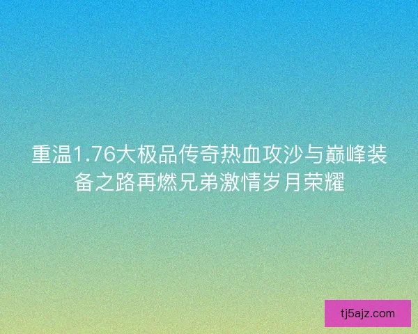 重温1.76大极品传奇热血攻沙与巅峰装备之路再燃兄弟激情岁月荣耀