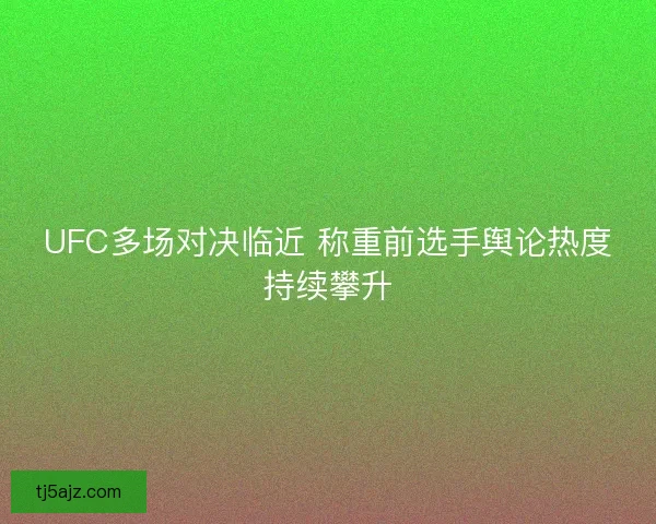UFC多场对决临近 称重前选手舆论热度持续攀升