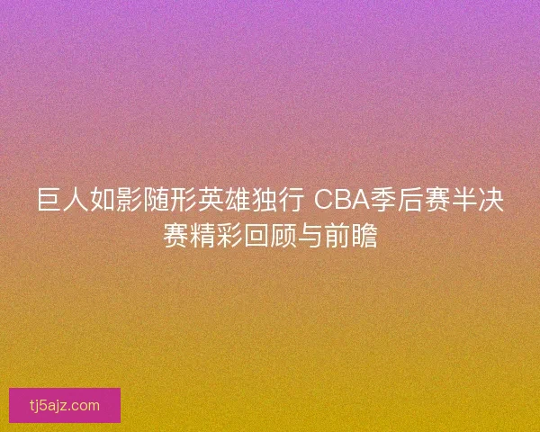巨人如影随形英雄独行 CBA季后赛半决赛精彩回顾与前瞻