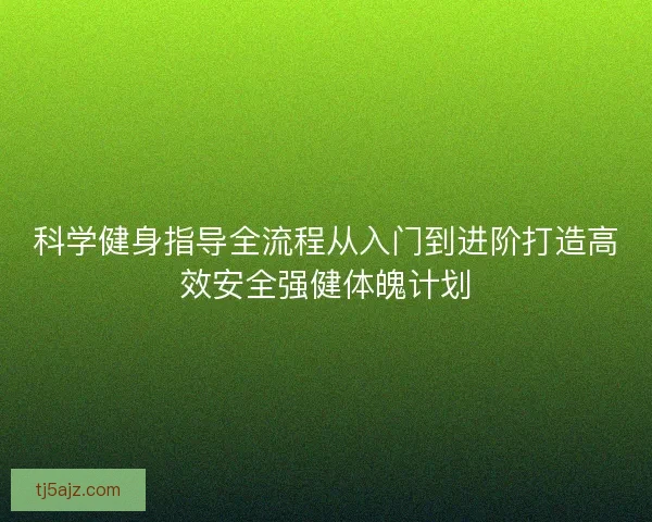 科学健身指导全流程从入门到进阶打造高效安全强健体魄计划