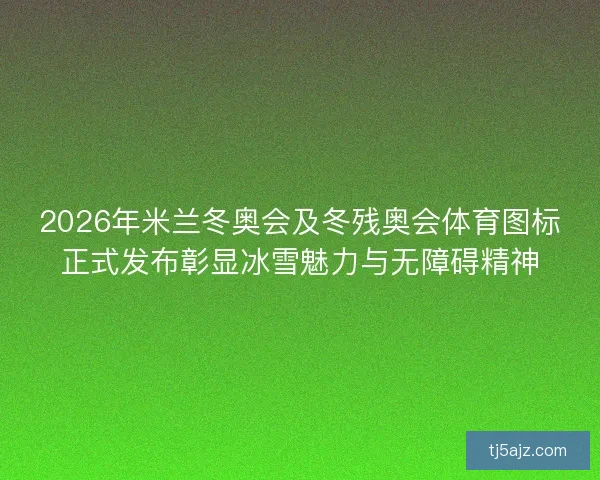 2026年米兰冬奥会及冬残奥会体育图标正式发布彰显冰雪魅力与无障碍精神