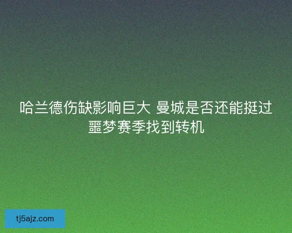 哈兰德伤缺影响巨大 曼城是否还能挺过噩梦赛季找到转机