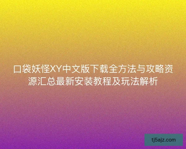 口袋妖怪XY中文版下载全方法与攻略资源汇总最新安装教程及玩法解析