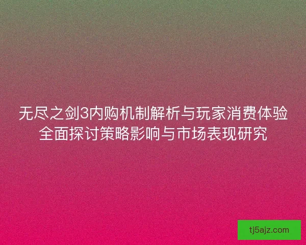 无尽之剑3内购机制解析与玩家消费体验全面探讨策略影响与市场表现研究